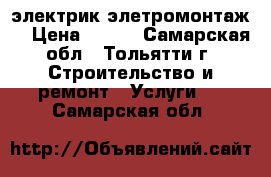 электрик(элетромонтаж) › Цена ­ 200 - Самарская обл., Тольятти г. Строительство и ремонт » Услуги   . Самарская обл.